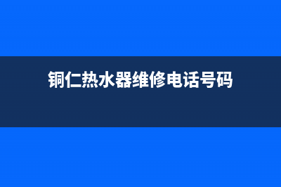 铜仁热水器维修安装;热水器维修上门安装(铜仁热水器维修电话号码)