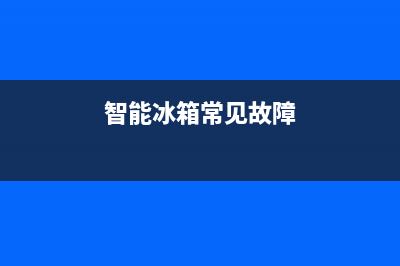 智能冰箱的故障(智能冰箱故障一览表图片)(智能冰箱常见故障)