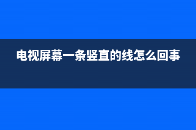 硬屏电视竖线 故障(电视机竖线)(电视屏幕一条竖直的线怎么回事)