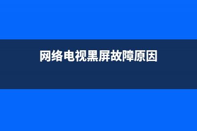 网络电视黑屏故障处理(网络电视黑屏故障处理视频)(网络电视黑屏故障原因)