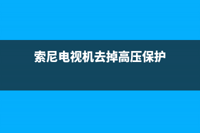 索尼电视高压故障(索尼电视高压故障怎么处理)(索尼电视机去掉高压保护)