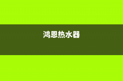 鸿讯热水器维修、鸿讯热水器维修电话号码(鸿恩热水器)