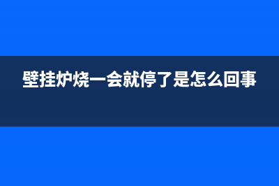 壁挂炉烧一会就显示e4故障(壁挂炉出现e4怎么解决)(壁挂炉烧一会就停了是怎么回事)