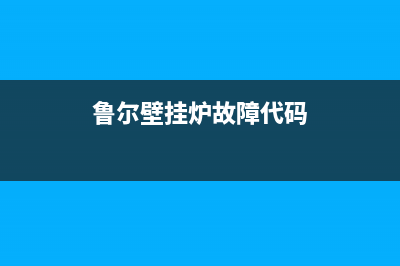 鲁尔壁挂炉故障代码E1(尔春燃气壁挂炉故障e0)(鲁尔壁挂炉故障代码)