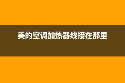 美的空调加热器维修电话(美的空调加热器线接在那里)