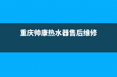 重庆帅康热水器维修电话;帅康热水器客服电话(重庆帅康热水器售后维修)