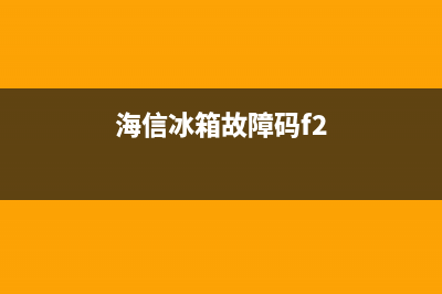 海信冰箱故障码图片解释(海信冰箱显示e1怎么解决)(海信冰箱故障码f2)