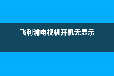 飞利浦电视全无故障(飞利浦电视机故障)(飞利浦电视机开机无显示)