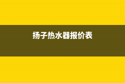 贺州扬子热水器维修、扬子热水器售后客服电话(扬子热水器报价表)