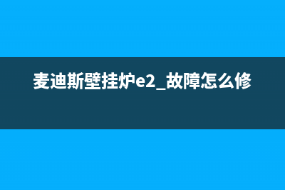 麦迪斯壁挂炉e5故障处理方法(麦迪斯壁挂炉主板多少钱)(麦迪斯壁挂炉e2 故障怎么修)