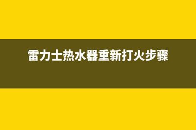 雷力士热水器上海维修_雷力士容积式热水炉价格(雷力士热水器重新打火步骤)