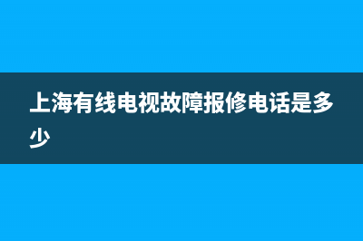 上海有线电视故障(上海有线电视故障电话是多少)(上海有线电视故障报修电话是多少)