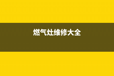 长领燃气灶维修;燃气灶维修技术视频教程(燃气灶维修大全)