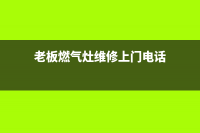 老板燃气灶维修惠州,老板燃气灶维修惠州电话(老板燃气灶维修上门电话)