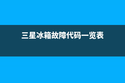 三星的冰箱故障(三星冰箱故障维修大全)(三星冰箱故障代码一览表)