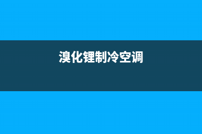 西昌溴化锂空调维修电话(溴化锂制冷空调)