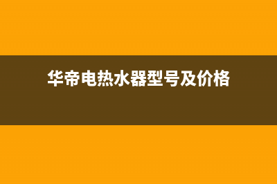 广东华帝电热水器维修(华帝电热水器型号及价格)