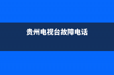 贵州电视故障电话查询号码(贵州电视故障电话查询号码是多少)(贵州电视台故障电话)