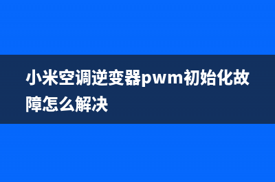 小米空调逆变器维修视频(小米空调逆变器pwm初始化故障怎么解决)