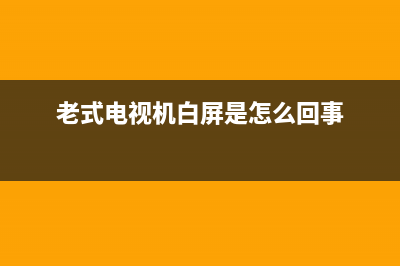 老式电视机白屏故障(老式电视白屏怎么办)(老式电视机白屏是怎么回事)