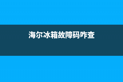 海尔冰箱故障检测系统(海尔冰箱出现故障代码)(海尔冰箱故障码咋查)