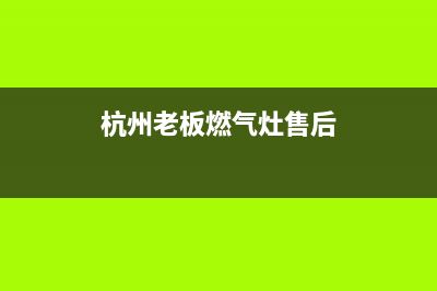 杭州老板燃气灶维修电话_杭州老板牌燃气灶门店(杭州老板燃气灶售后)