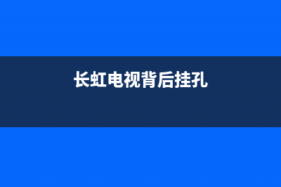 长虹电视的背后故障(长虹电视的背后故障怎么解决)(长虹电视背后挂孔)