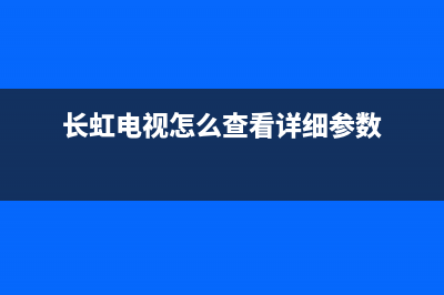 长虹电视怎么查询故障码(长虹电视怎么查询故障码信息)(长虹电视怎么查看详细参数)