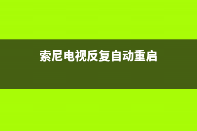 索尼电视重复重启故障(索尼电视重复重启故障怎么解决)(索尼电视反复自动重启)