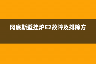 冈底斯壁挂炉e3故障维修(冈底斯壁挂炉e9怎么排除)(冈底斯壁挂炉E2故障及排除方法)