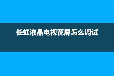 长虹液晶电视花屏故障维修(长虹液晶电视花屏故障图解)(长虹液晶电视花屏怎么调试)