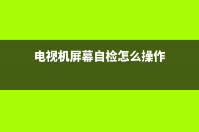 电视机屏幕自检故障(液晶电视自检怎么回事)(电视机屏幕自检怎么操作)