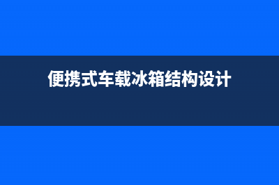 便携式车载冰箱故障(车载冰箱故障灯一直闪是怎么回事)(便携式车载冰箱结构设计)