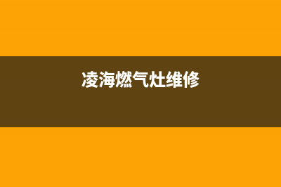 陵水燃气灶维修电话_陵水燃气灶维修电话是多少(凌海燃气灶维修)