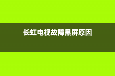 长虹电视故障黑屏(长虹电视黑屏是怎么回事)(长虹电视故障黑屏原因)