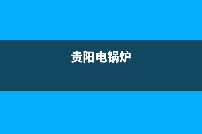 贵阳热水器锅炉维修—贵阳锅炉维修电话(贵阳电锅炉)