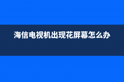 海信电视机出现主页故障(海信电视一直显示logo)(海信电视机出现花屏幕怎么办)