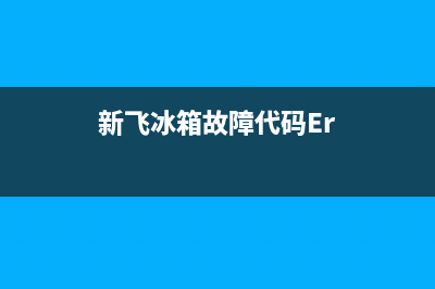 新飞冰箱故障代码08(新飞冰箱故障代码54)(新飞冰箱故障代码Er)