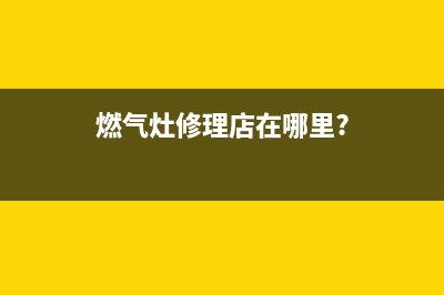 燃气灶维修梨园路附近地址—煤气灶维修地址(燃气灶修理店在哪里?)