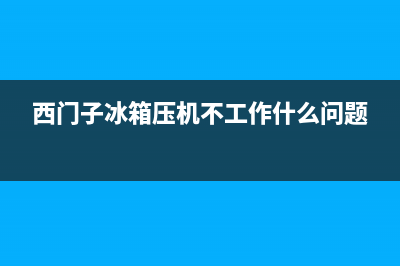 西门子冰箱压机故障(西门子冰箱压机故障怎么解决)(西门子冰箱压机不工作什么问题)