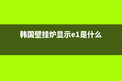 韩国iq壁挂炉故障码(energy壁挂炉故障)(韩国壁挂炉显示e1是什么)