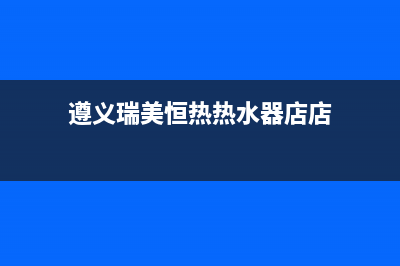 遵义大道热水器维修批发—遵义恒热热水器售后维修服务(遵义瑞美恒热热水器店店)