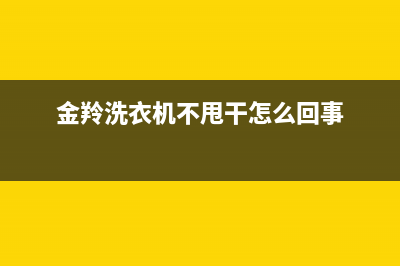 金羚洗衣机不甩干维修(金羚洗衣机不甩干怎么回事)