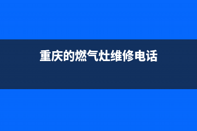 重庆的燃气灶维修(重庆的燃气灶维修电话)