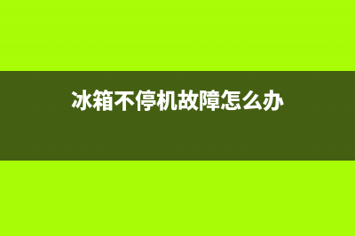 冰箱不停机故障怎么修(冰箱不停机故障怎么修理)(冰箱不停机故障怎么办)