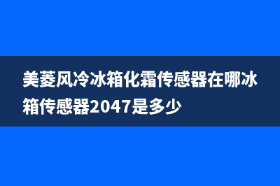 美菱风冷冰箱化霜故障(美菱冰箱化霜器在什么位置)(美菱风冷冰箱化霜传感器在哪冰箱传感器2047是多少)