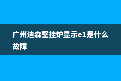 迪森壁挂炉e4故障怎么处理(迪森家用壁挂炉 说明书)(广州迪森壁挂炉显示e1是什么故障)