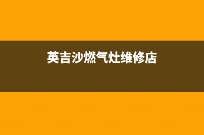 英吉沙燃气灶维修电话,英吉沙燃气灶维修电话是多少(英吉沙燃气灶维修店)