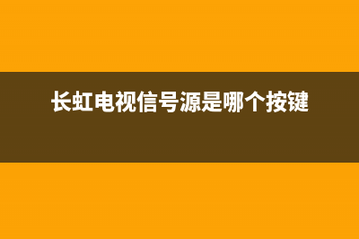 长虹电视信号输入故障(长虹电视显示信号中断怎么弄？)(长虹电视信号源是哪个按键)