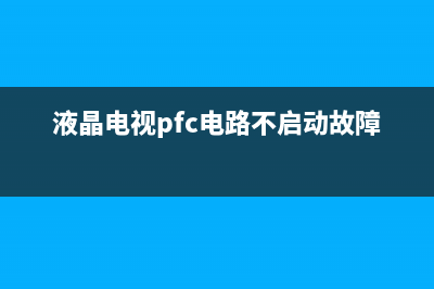 液晶电视pfc电路故障表现(液晶电视机pfc电路)(液晶电视pfc电路不启动故障)